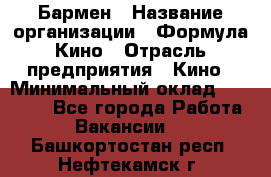 Бармен › Название организации ­ Формула Кино › Отрасль предприятия ­ Кино › Минимальный оклад ­ 25 000 - Все города Работа » Вакансии   . Башкортостан респ.,Нефтекамск г.